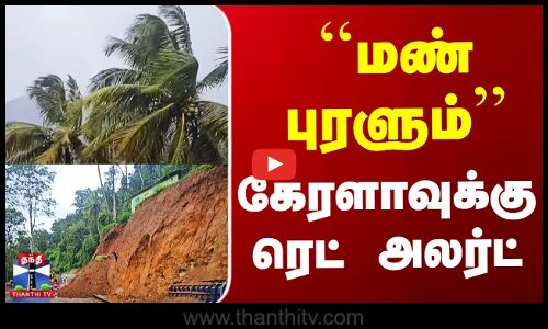 Kerala | Red Alert | ``மண் புரளும்’’ - கேரளாவில் ரெட் அலர்ட்