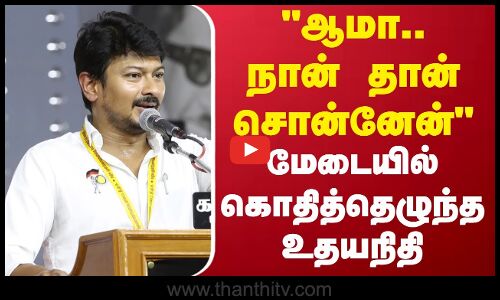 ஆமா..நான் தான் சொன்னேன் - மேடையில் கொதித்தெழுந்த அமைச்சர் உதயநிதி