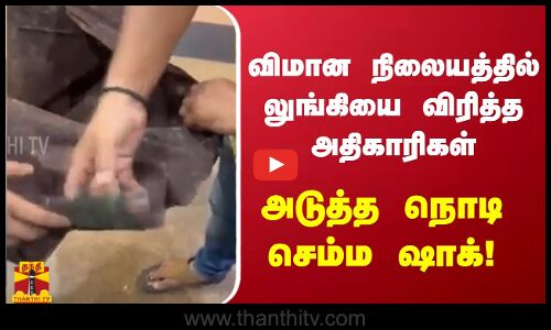 விமான நிலையத்தில் லுங்கியை விரித்த அதிகாரிகள் - அடுத்த நொடி செம்ம ஷாக்!