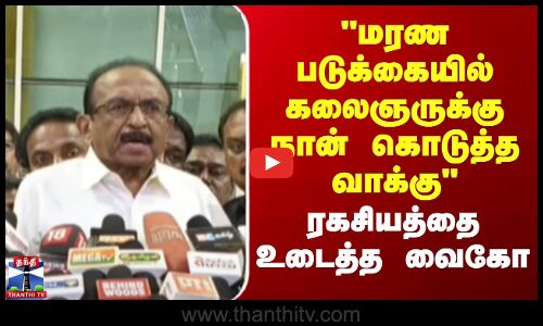 மரண படுக்கையில் கலைஞருக்கு நான் கொடுத்த வாக்கு - ரகசியத்தை உடைத்த வைகோ