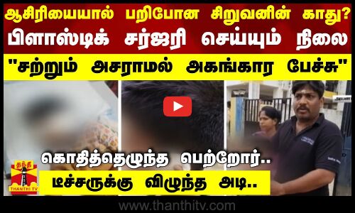 ஆசிரியையால் பறிபோன சிறுவனின் காது? -  பிளாஸ்டிக் சர்ஜரி செய்யும் நிலை -  சற்றும் அசராமல் அகங்கார பேச்சு  கொதித்தெழுந்த பெற்றோர்..