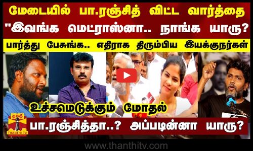 மேடையில் பா.ரஞ்சித் விட்ட வார்த்தை.. இவங்க மெட்ராஸ்னா.. நாங்க யாரு? - எதிராக திரும்பிய இயக்குநர்கள்