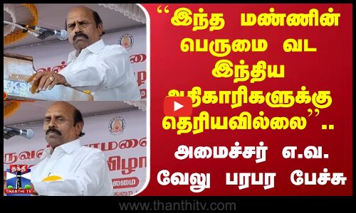 ``இந்த மண்ணின் பெருமை வட இந்திய அதிகாரிகளுக்கு தெரியவில்லை.. அமைச்சர் எ.வ. வேலு பரபர பேச்சு