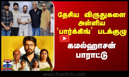 தேசிய விருதுகளை அள்ளிய `பார்க்கிங் படக்குழு கமல்ஹாசன் பாராட்டு