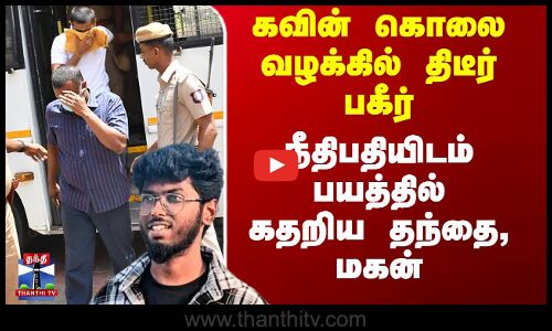 கவின் கொலை வழக்கில் திடீர் பகீர் - நீதிபதியிடம் பயத்தில் கதறிய தந்தை, மகன்