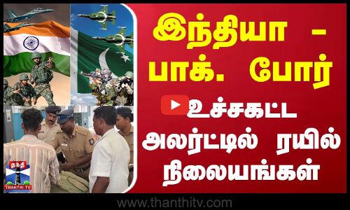 இந்தியா - பாக்கிஸ்தான் போர்  | உச்சகட்ட அலர்ட்டில் ரயில்நிலையங்கள்