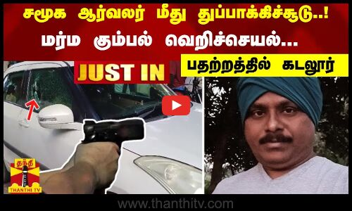 #JUSTIN : சமூக ஆர்வலர் மீது துப்பாக்கிச்சூடு..! மர்ம கும்பல் வெறிச்செயல்... பதற்றத்தில் கடலூர்