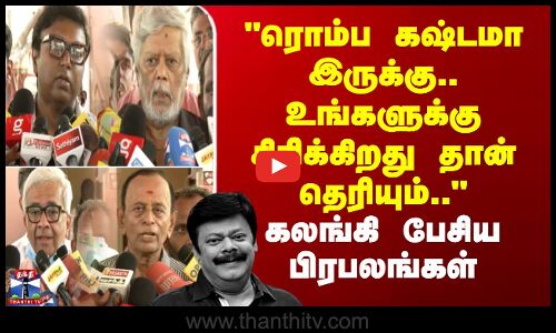 ரொம்ப கஷ்டமா இருக்கு.. உங்களுக்கு சிரிக்கிறது தான் தெரியும்..-கலங்கி பேசிய பிரபலங்கள்
