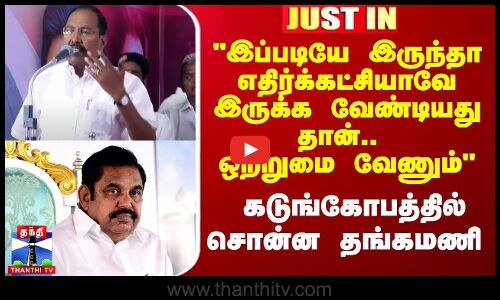 இப்படியே இருந்தா எதிர்க்கட்சியாவே இருக்க வேண்டியது தான்.. ஒற்றுமை வேணும் - தங்கமணி காட்டம்