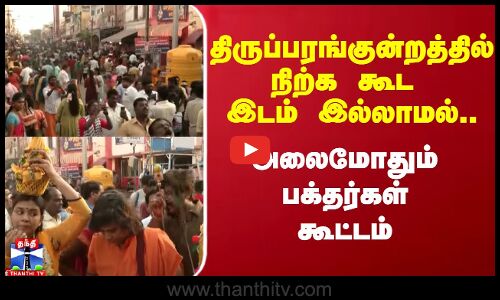 திருப்பரங்குன்றத்தில் நிற்க கூட இடம் இல்லாமல் அலைமோதும் பக்தர்கள் கூட்டம்