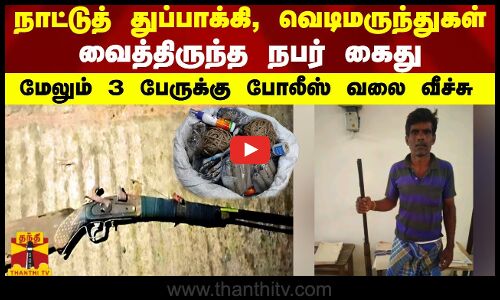 நாட்டுத் துப்பாக்கி, வெடிமருந்துகள் வைத்திருந்த நபர் கைது...மேலும் 3 பேருக்கு போலீஸ் வலை வீச்சு