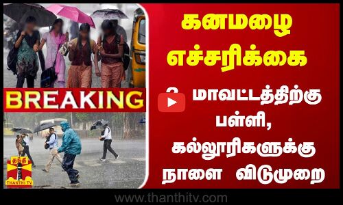 #BREAKING | கனமழை எச்சரிக்கை - 2 மாவட்டத்திற்குபள்ளி, கல்லூரிகளுக்கு நாளை விடுமுறை