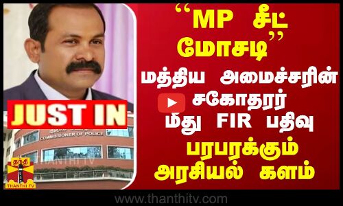 #JUSTIN : ``MP சீட் மோசடி... மத்திய அமைச்சரின் சகோதரர் மீது FIR பதிவு... பரபரக்கும் அரசியல் களம்