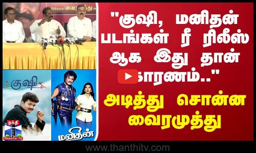 vairamuthu | குஷி, மனிதன் படங்கள் ரீ ரிலீஸ் ஆக இதுதான் காரணம்..அடித்து சொன்ன வைரமுத்து