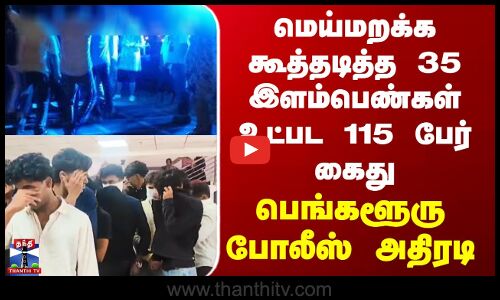 Bengaluru | மெய்மறக்க கூத்தடித்த 35 இளம்பெண்கள் உட்பட 115 பேர் கைது - பெங்களூரு போலீஸ் அதிரடி