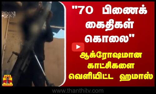 70 பிணைக் கைதிகள் கொலை- ஆக்ரோஷமான காட்சிகளை வெளியிட்ட  ஹமாஸ்