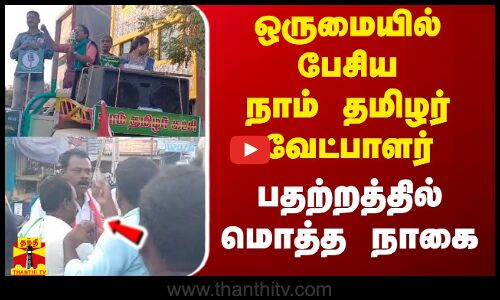ஒருமையில் பேசிய நாம் தமிழர் வேட்பாளர் - பதற்றத்தில் மொத்த நாகை