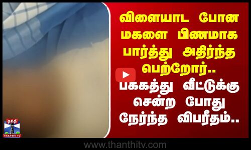 Kanchipuram | விளையாட போன மகளை பிணமாக பார்த்து அதிர்ந்த பெற்றோர்.. பெற்றோர்களே உஷார்