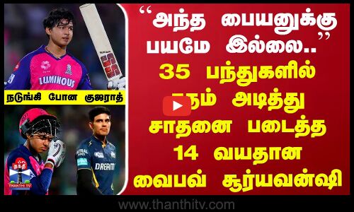 “அந்த பையனுக்கு பயமே இல்லை”.. 35 பந்துகளில் சதம் அடித்து சாதனை படைத்த 14 வயதான வைபவ் சூர்யவன்ஷி