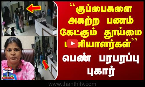 ``குப்பைகளை அகற்ற பணம் கேட்கும் தூய்மை பணியாளர்கள் - பெண் பரபரப்பு புகார்