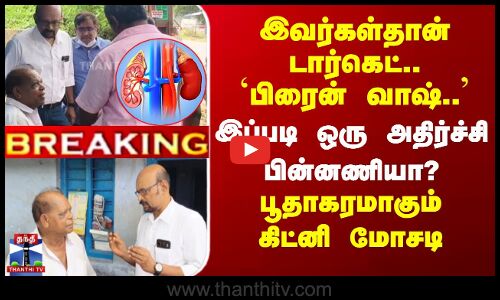 இவர்கள்தான் டார்கெட்.. பிரைன் வாஷ்.. இப்படி ஒரு அதிர்ச்சி பின்னணியா? கிட்னி மோசடி