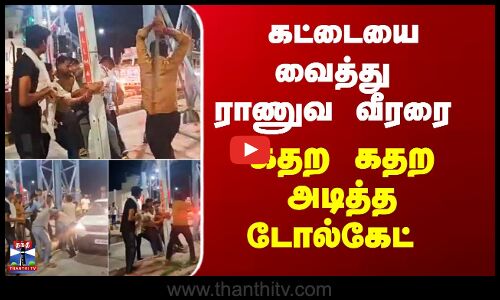 கட்டையை வைத்து ராணுவ வீரரை கதற கதற அடித்த டோல்கேட்