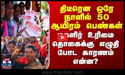 ஒரே நாளில் 50 ஆயிரம் பெண்கள்  மகளிர் உரிமை தொகைக்கு எழுதி போட காரணம் என்ன?