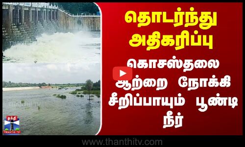 Poondi | தொடர்ந்து அதிகரிப்பு - கொசஸ்தலை ஆற்றை நோக்கி சீறிப்பாயும் பூண்டி நீர்