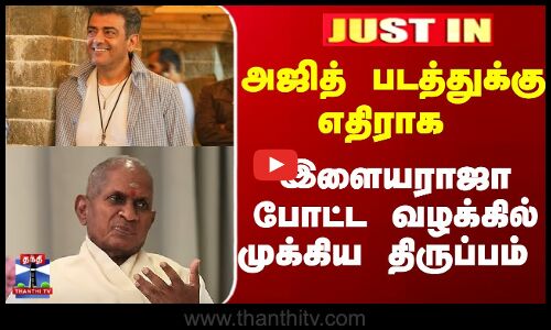 அஜித் படத்துக்கு எதிராக... இளையராஜா வழக்கில் முக்கிய திருப்பம்