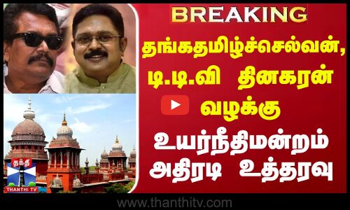 #BREAKING || எம்.பி.தங்க தமிழ்ச்செல்வன், டி.டி.வி தினகரன் வழக்கு உயர்நீதிமன்றம் அதிரடி உத்தரவு