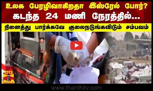உலக பேரழிவாகிறதா இஸ்ரேல் போர்? கடந்த 24 மணி நேரத்தில்...நினைத்து பார்க்கவே குலைநடுங்கவிடும் சம்பவம்
