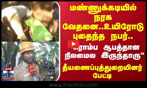 மண்ணுக்கடியில் உயிரோடு புதைந்த நபர்..ரொம்ப ஆபத்தான நிலமைல இருந்தாரு..தீயணைப்புத்துறையினர் பேட்டி