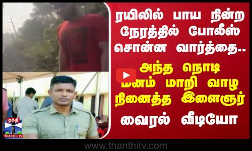 ரயிலில் பாய நின்ற நேரத்தில் போலீஸ் சொன்ன வார்த்தை.. அந்த நொடி மனம் மாறி வாழ நினைத்த இளைஞர்