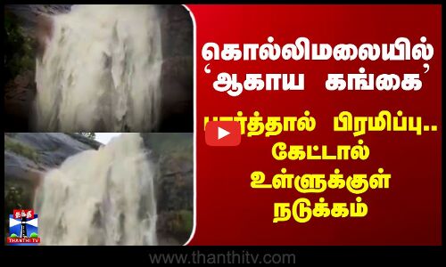 Kollimalai Aagayagangai | `ஆகாய கங்கை’ - பார்த்தால் பிரமிப்பு.. கேட்டால் உள்ளுக்குள் நடுக்கம்