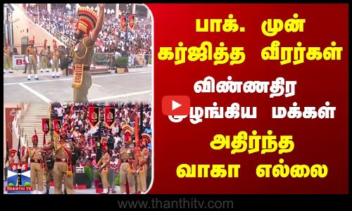 Wagah Border | பாக். முன் கர்ஜித்த வீரர்கள் | விண்ணதிர முழங்கிய மக்கள் | அதிர்ந்த வாகா எல்லை