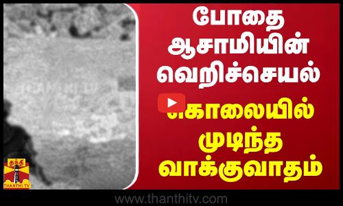 போதை ஆசாமியின் வெறிச்செயல் - கொலையில் முடிந்த வாக்குவாதம்