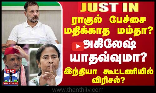 #JUSTIN || ராகுல் பேச்சை மதிக்காத மம்தா?.. அகிலேஷ் யாதவ்வுமா? - இந்தியா கூட்டணியில் விரிசல்?