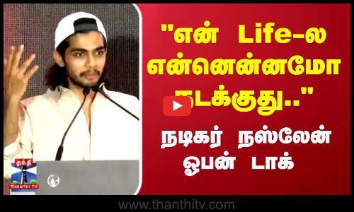 என் Life-ல என்னென்னமோ நடக்குது... நடிகர்  நஸ்லேன் ஓபன் டாக்