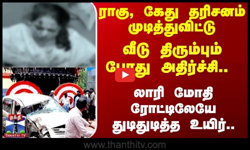 ராகு, கேது தரிசனம் முடித்துவிட்டு வீடு திரும்பும் போது அதிர்ச்சி..