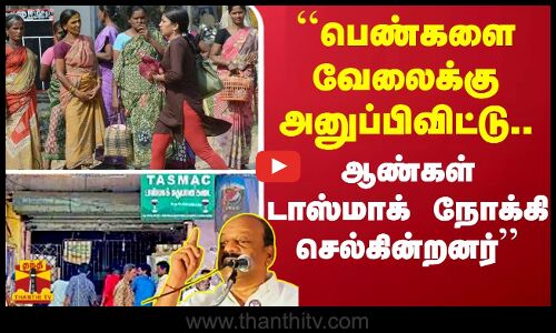 ``பெண்களை  வேலைக்கு அனுப்பிவிட்டு..ஆண்கள் டாஸ்மாக் நோக்கி செல்கின்றனர்..அமைச்சர் அன்பரசன் பேச்சு