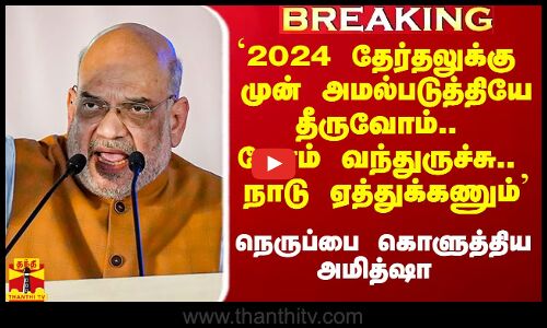 #Breaking|| `2024 தேர்தலுக்கு முன் அமல்படுத்தியே தீருவோம்.. நேரம் வந்துருச்சு.. நாடு ஏத்துக்கணும்’  - அமித்ஷா திட்டவட்டம்