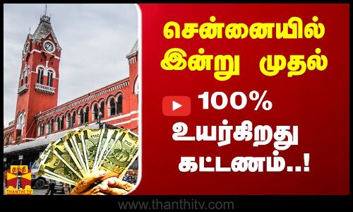 சென்னையில் இன்று முதல் 100% உயர்கிறது கட்டணம்..!
