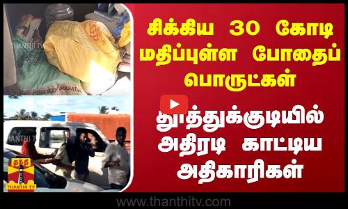 சிக்கிய 30 கோடி மதிப்புள்ள போதைப் பொருட்கள்.. தூத்துக்குடியில் அதிரடி காட்டிய அதிகாரிகள்