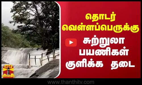 தொடர் வெள்ளப்பெருக்கு சுற்றுலா பயணிகள் குளிக்க தடை