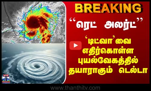 Ditwah Cyclone Delta | ``ரெட் அலர்ட்’’ - `டிட்வாவை எதிர்கொள்ள புயல்வேகத்தில் தயாராகும் டெல்டா