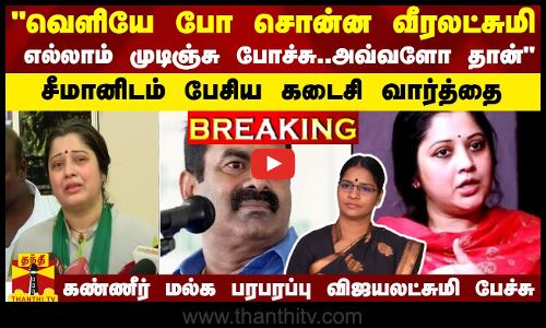 #BREAKING || வெளியே போ சொன்ன வீரலட்சுமி... எல்லாம் முடிஞ்சு போச்சு..அவ்வளோ தான்.. சீமானிடம் பேசிய கடைசியாக வார்த்தை..கண்ணீர் மல்க பரபரப்பு விஜயலட்சுமி பேச்சு