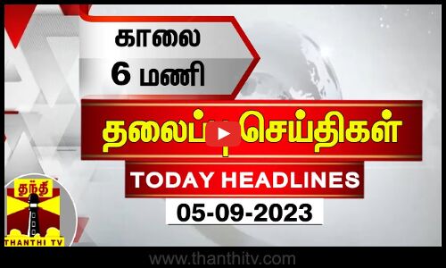 காலை 6 மணி தலைப்புச் செய்திகள் (05-09-2023)