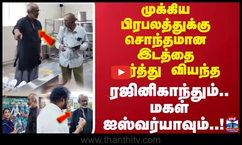 முக்கிய பிரபலத்துக்கு சொந்தமான இடத்தை பார்த்து வியந்து போன ரஜினிகாந்தும்..  மகள் ஐஸ்வர்யாவும்..