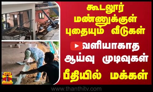 கூடலூர் மண்ணுக்குள் புதையும் வீடுகள்.. வெளியாகாத ஆய்வு முடிவுகள் - பீதியில் மக்கள்