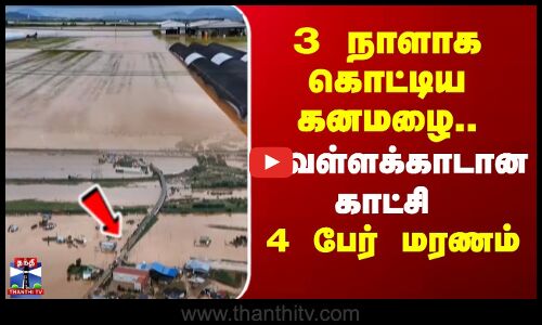 3 நாளாக கொட்டிய கனமழை.. ஊரே வெள்ளக்காடான காட்சி - 4 பேர் மரணம்